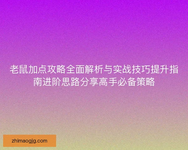 老鼠加点攻略全面解析与实战技巧提升指南进阶思路分享高手必备策略