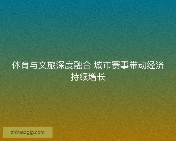 体育与文旅深度融合 城市赛事带动经济持续增长
