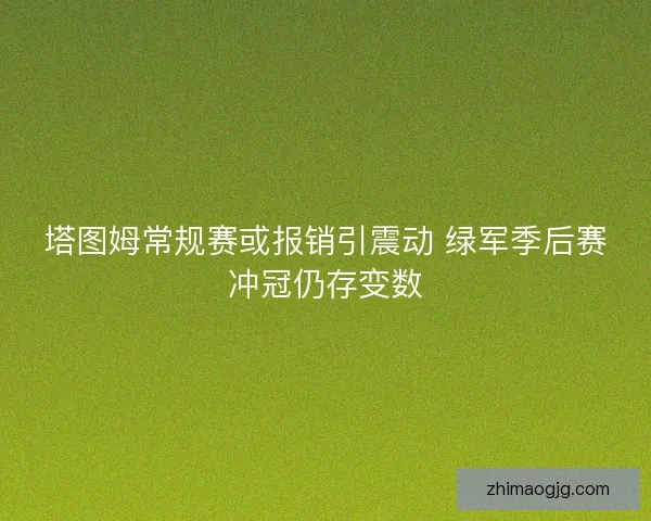 塔图姆常规赛或报销引震动 绿军季后赛冲冠仍存变数
