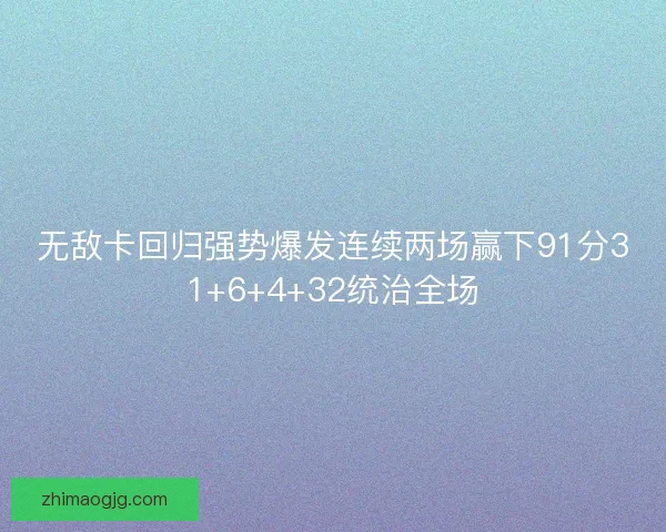 无敌卡回归强势爆发连续两场赢下91分31+6+4+32统治全场