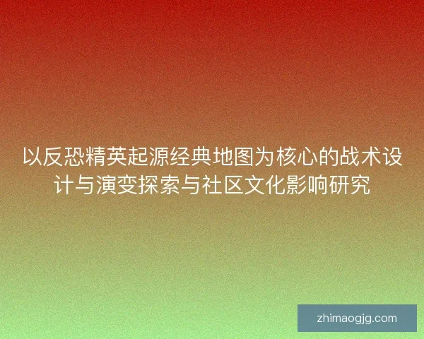 以反恐精英起源经典地图为核心的战术设计与演变探索与社区文化影响研究
