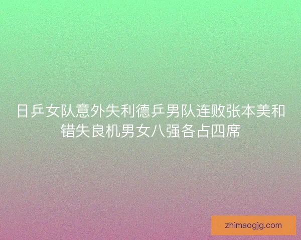 日乒女队意外失利德乒男队连败张本美和错失良机男女八强各占四席