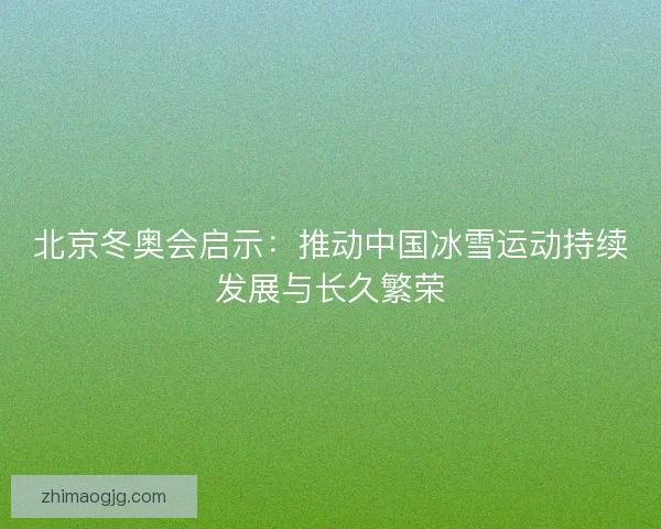 北京冬奥会启示：推动中国冰雪运动持续发展与长久繁荣