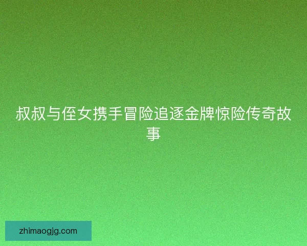 叔叔与侄女携手冒险追逐金牌惊险传奇故事 叔叔与侄女携手冒险追逐金牌惊险传奇故事