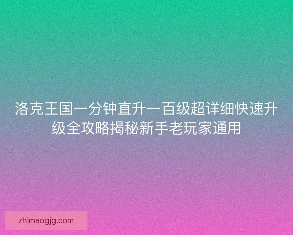 洛克王国一分钟直升一百级超详细快速升级全攻略揭秘新手老玩家通用