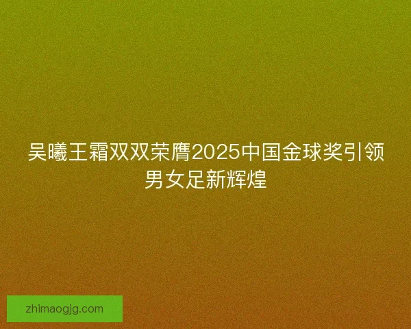 吴曦王霜双双荣膺2025中国金球奖引领男女足新辉煌