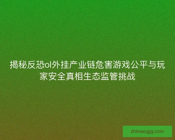 揭秘反恐ol外挂产业链危害游戏公平与玩家安全真相生态监管挑战 揭秘反恐ol外挂产业链危害游戏公平与玩家安全真相生态监管挑战
