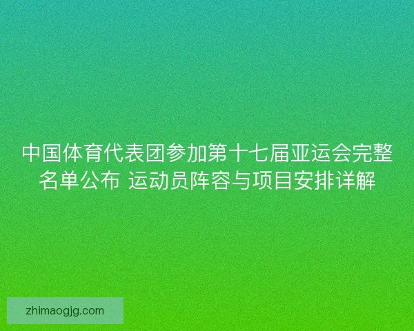 中国体育代表团参加第十七届亚运会完整名单公布 运动员阵容与项目安排详解 中国体育代表团参加第十七届亚运会完整名单公布 运动员阵容与项目安排详解