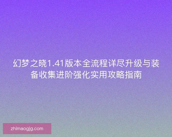 幻梦之晓1.41版本全流程详尽升级与装备收集进阶强化实用攻略指南