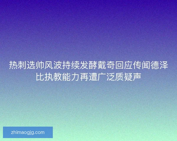 热刺选帅风波持续发酵戴奇回应传闻德泽比执教能力再遭广泛质疑声