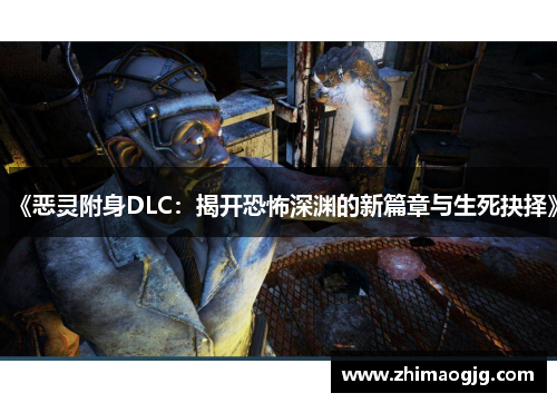 《恶灵附身DLC：揭开恐怖深渊的新篇章与生死抉择》